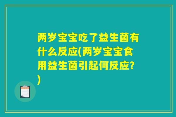 两岁宝宝吃了益生菌有什么反应(两岁宝宝食用益生菌引起何反应?) 两岁宝宝吃了益生菌有什么反应(两岁宝宝食用益生菌引起何反应?)