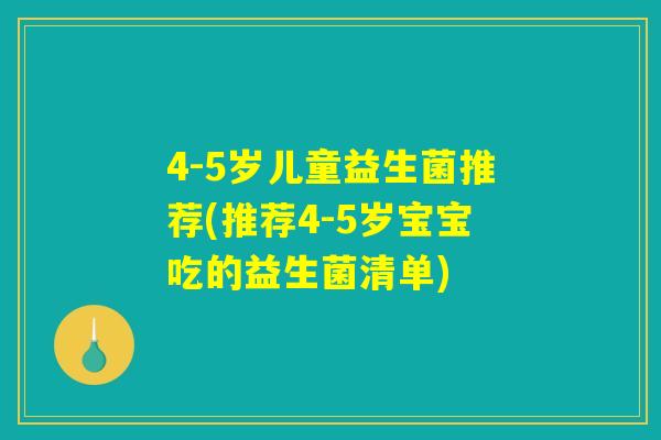 4-5岁儿童益生菌推荐(推荐4-5岁宝宝吃的益生菌清单) 4-5岁儿童益生菌推荐(推荐4-5岁宝宝吃的益生菌清单)