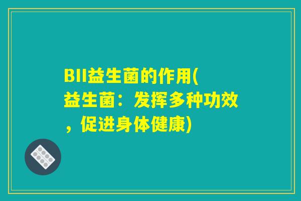BII益生菌的作用(益生菌:发挥多种功效,促进身体健康) BII益生菌的作用(益生菌:发挥多种功效,促进身体健康)
