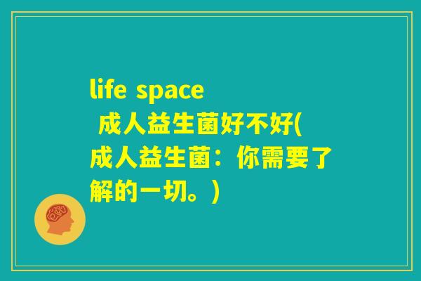 life space 成人益生菌好不好(成人益生菌:你需要了解的一切。) life space 成人益生菌好不好(成人益生菌:你需要了解的一切。)