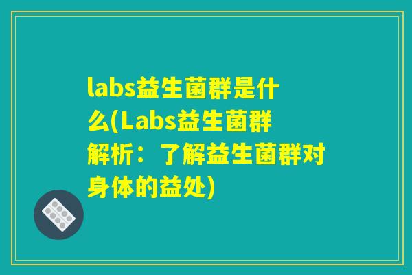 labs益生菌群是什么(Labs益生菌群解析:了解益生菌群对身体的益处) labs益生菌群是什么(Labs益生菌群解析:了解益生菌群对身体的益处)
