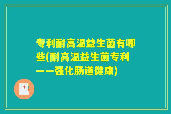 专利耐高温益生菌有哪些(耐高温益生菌专利——强化肠道健康)