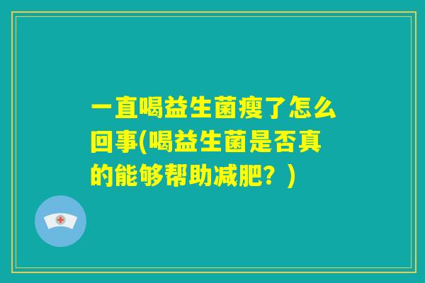 一直喝益生菌瘦了怎么回事(喝益生菌是否真的能够帮助减肥?) 一直喝益生菌瘦了怎么回事(喝益生菌是否真的能够帮助减肥?)