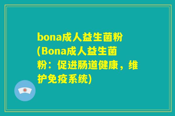 bona成人益生菌粉(Bona成人益生菌粉:促进肠道健康,维护免疫系统) bona成人益生菌粉(Bona成人益生菌粉:促进肠道健康,维护免疫系统)