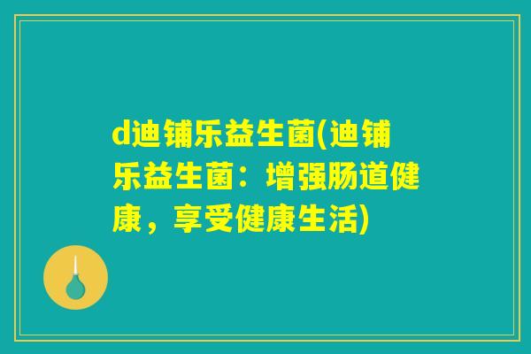 d迪铺乐益生菌(迪铺乐益生菌：增强肠道健康，享受健康生活)