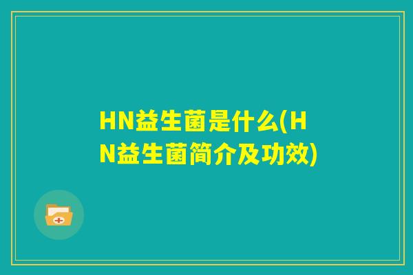 HN益生菌是什么(HN益生菌简介及功效) HN益生菌是什么(HN益生菌简介及功效)