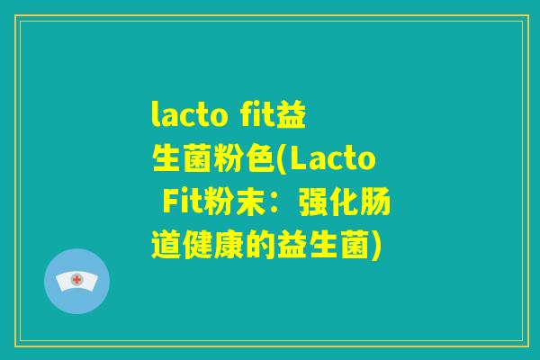 lacto fit益生菌粉色(Lacto Fit粉末:强化肠道健康的益生菌) lacto fit益生菌粉色(Lacto Fit粉末:强化肠道健康的益生菌)