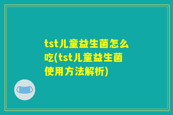 tst儿童益生菌怎么吃(tst儿童益生菌使用方法解析) tst儿童益生菌怎么吃(tst儿童益生菌使用方法解析)