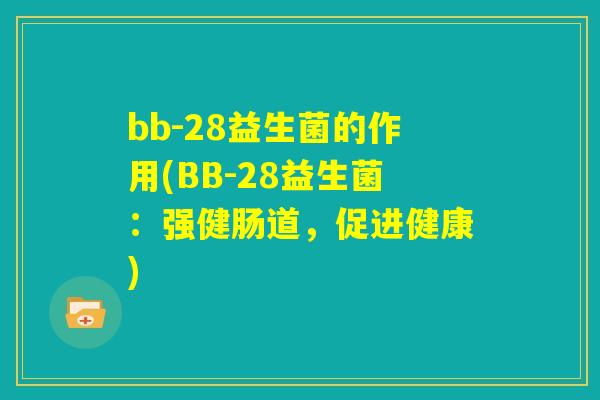bb-28益生菌的作用(BB-28益生菌：强健肠道，促进健康)