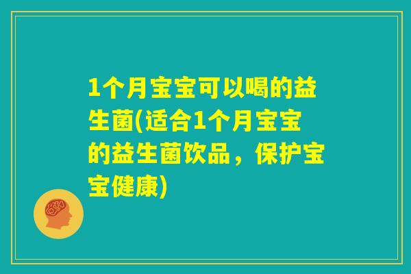 1个月宝宝可以喝的益生菌(适合1个月宝宝的益生菌饮品，保护宝宝健康)
