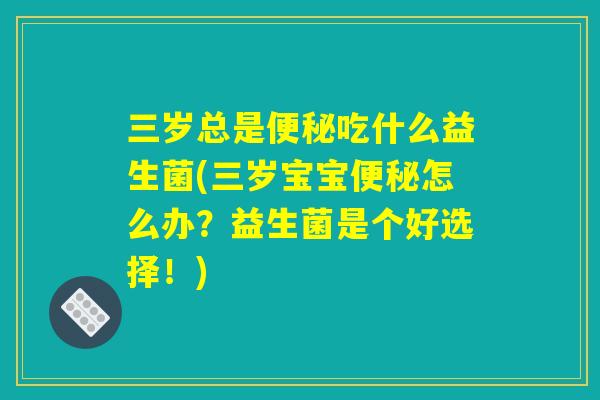 三岁总是便秘吃什么益生菌(三岁宝宝便秘怎么办？益生菌是个好选择！)