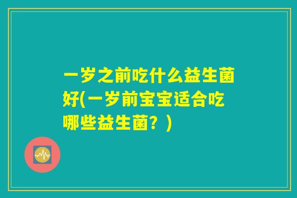 一岁之前吃什么益生菌好(一岁前宝宝适合吃哪些益生菌？)