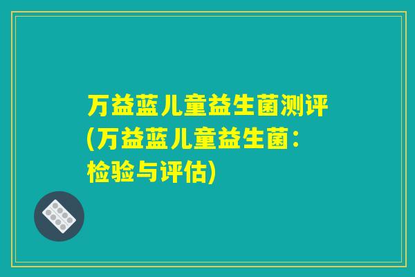 万益蓝儿童益生菌测评(万益蓝儿童益生菌：检验与评估)
