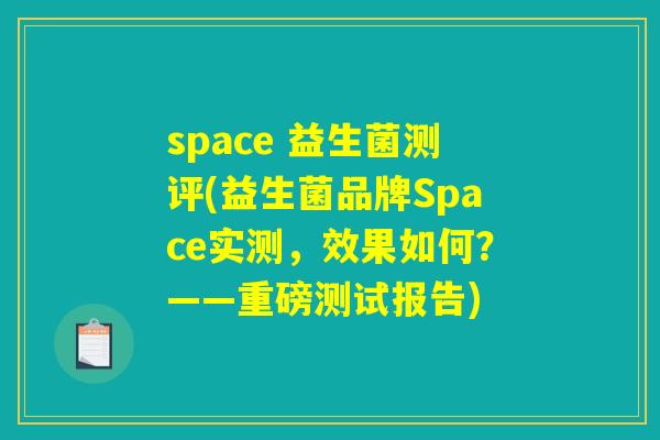 space 益生菌测评(益生菌品牌Space实测，效果如何？——重磅测试报告)