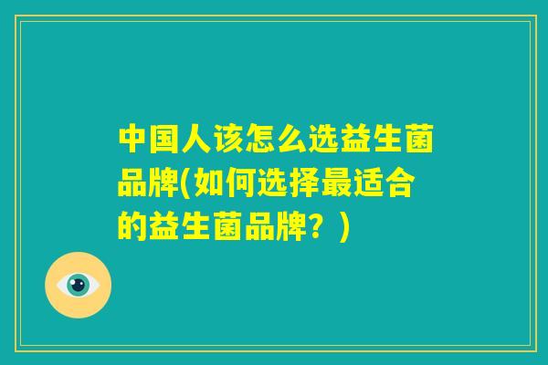 中国人该怎么选益生菌品牌(如何选择最适合的益生菌品牌？)