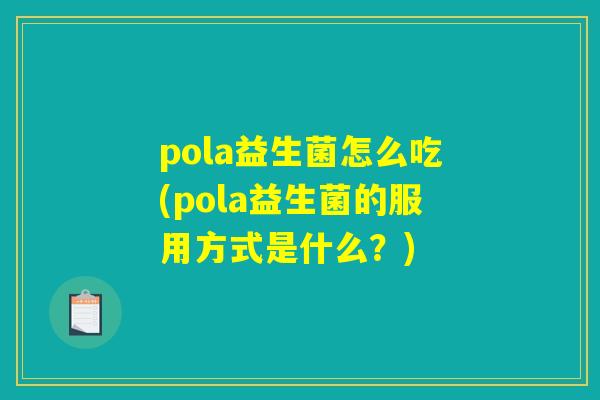 pola益生菌怎么吃(pola益生菌的服用方式是什么？)