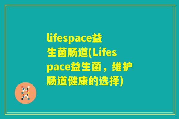 lifespace益生菌肠道(Lifespace益生菌，维护肠道健康的选择)