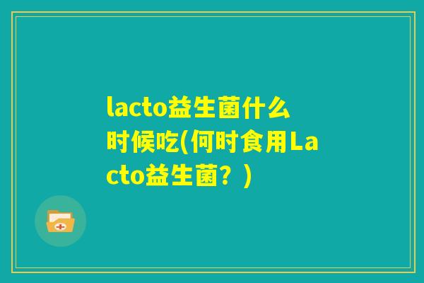 lacto益生菌什么时候吃(何时食用Lacto益生菌？)