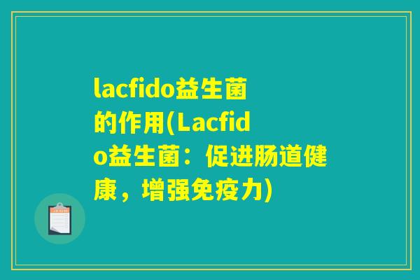 lacfido益生菌的作用(Lacfido益生菌：促进肠道健康，增强免疫力)