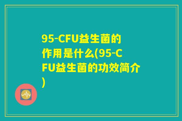 95-CFU益生菌的作用是什么(95-CFU益生菌的功效简介)