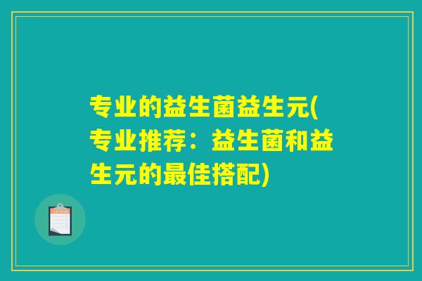 专业的益生菌益生元(专业推荐：益生菌和益生元的最佳搭配)