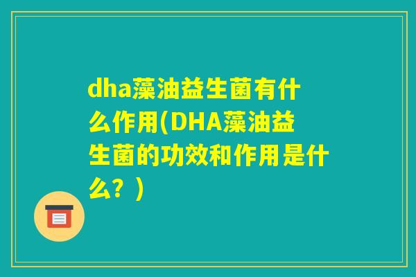 dha藻油益生菌有什么作用(DHA藻油益生菌的功效和作用是什么？)