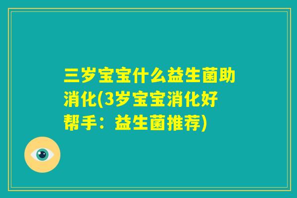 三岁宝宝什么益生菌助消化(3岁宝宝消化好帮手：益生菌推荐)