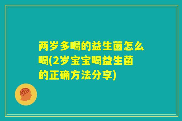两岁多喝的益生菌怎么喝(2岁宝宝喝益生菌的正确方法分享)