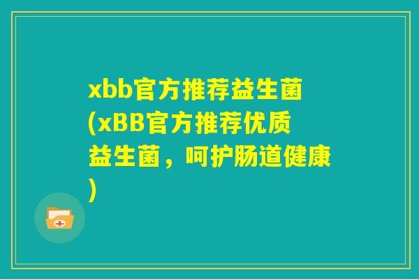 xbb官方推荐益生菌(xBB官方推荐优质益生菌，呵护肠道健康)