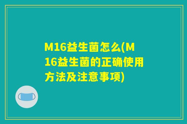 M16益生菌怎么(M16益生菌的正确使用方法及注意事项)