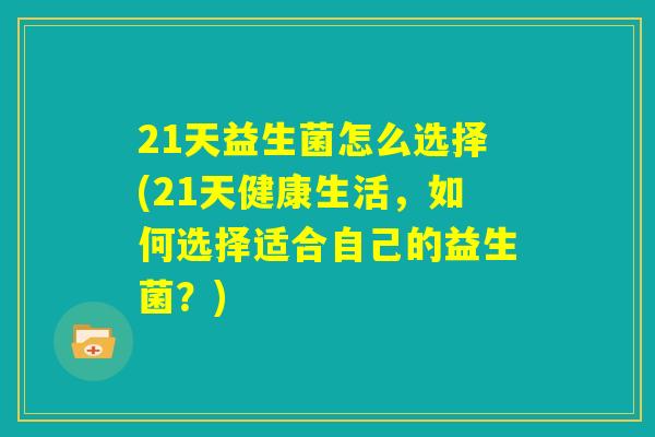 21天益生菌怎么选择(21天健康生活，如何选择适合自己的益生菌？)