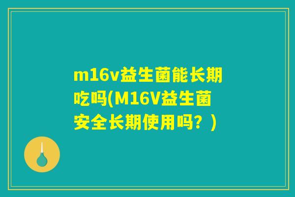 m16v益生菌能长期吃吗(M16V益生菌安全长期使用吗？)