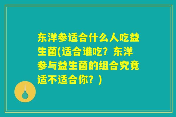 东洋参适合什么人吃益生菌(适合谁吃？东洋参与益生菌的组合究竟适不适合你？)