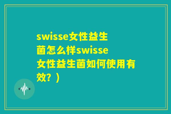 swisse女性益生菌怎么样swisse女性益生菌如何使用有效？)