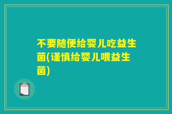 不要随便给婴儿吃益生菌(谨慎给婴儿喂益生菌)