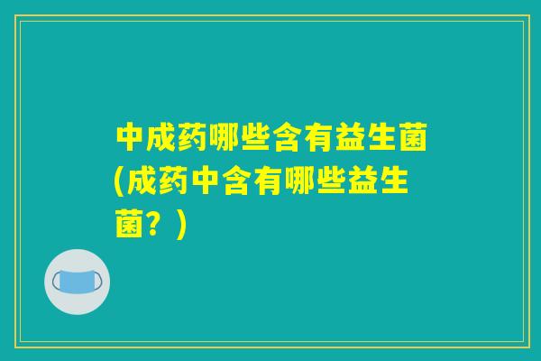 中成药哪些含有益生菌(成药中含有哪些益生菌？)