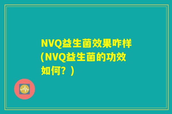 NVQ益生菌效果咋样(NVQ益生菌的功效如何？)