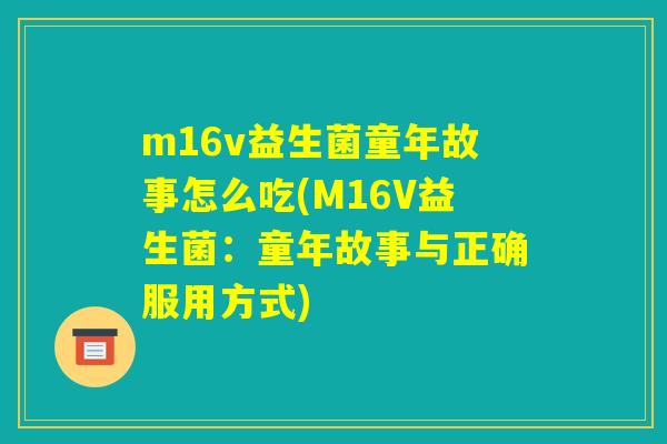 m16v益生菌童年故事怎么吃(M16V益生菌：童年故事与正确服用方式)