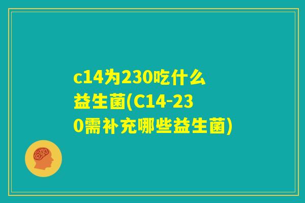 c14为230吃什么益生菌(C14-230需补充哪些益生菌) c14为230吃什么益生菌(C14-230需补充哪些益生菌)