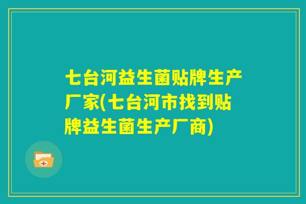 七台河益生菌贴牌生产厂家(七台河市找到贴牌益生菌生产厂商)
