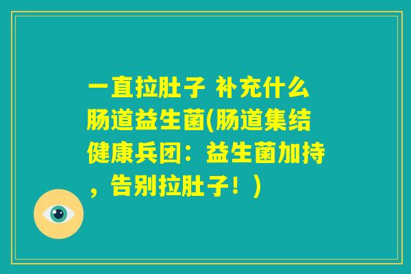 一直拉肚子 补充什么肠道益生菌(肠道集结健康兵团：益生菌加持，告别拉肚子！)