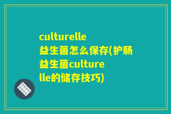 culturelle益生菌怎么保存(护肠益生菌culturelle的储存技巧) culturelle益生菌怎么保存(护肠益生菌culturelle的储存技巧)