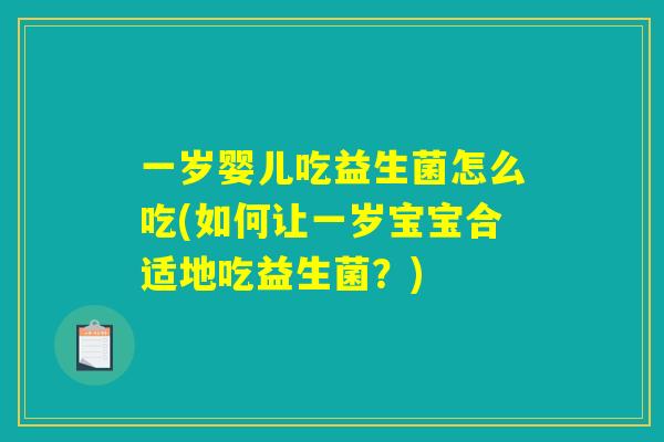 一岁婴儿吃益生菌怎么吃(如何让一岁宝宝合适地吃益生菌？)