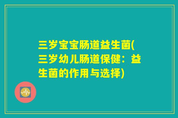 三岁宝宝肠道益生菌(三岁幼儿肠道保健：益生菌的作用与选择)
