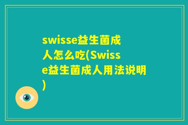 swisse益生菌成人怎么吃(Swisse益生菌成人用法说明)