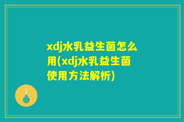 xdj水乳益生菌怎么用(xdj水乳益生菌使用方法解析)