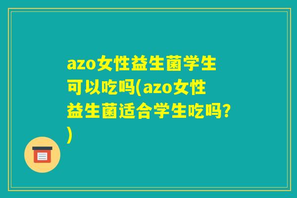 azo女性益生菌学生可以吃吗(azo女性益生菌适合学生吃吗?) azo女性益生菌学生可以吃吗(azo女性益生菌适合学生吃吗?)