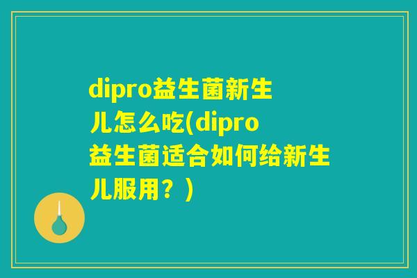 dipro益生菌新生儿怎么吃(dipro益生菌适合如何给新生儿服用？)