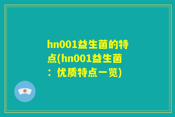 hn001益生菌的特点(hn001益生菌:优质特点一览) hn001益生菌的特点(hn001益生菌:优质特点一览)