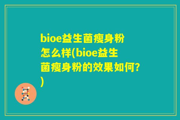 bioe益生菌瘦身粉怎么样(bioe益生菌瘦身粉的效果如何?) bioe益生菌瘦身粉怎么样(bioe益生菌瘦身粉的效果如何?)